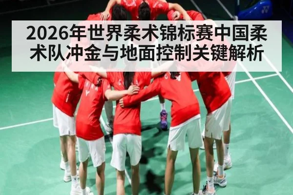 2026年世界柔术锦标赛中国柔术队冲金与地面控制关键解析