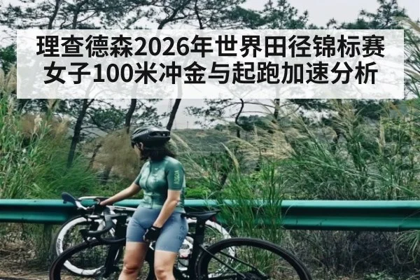 理查德森2026年世界田径锦标赛女子100米冲金与起跑加速分析